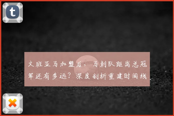 文班亚马加盟后，马刺队距离总冠军还有多远？深度剖析重建时间线